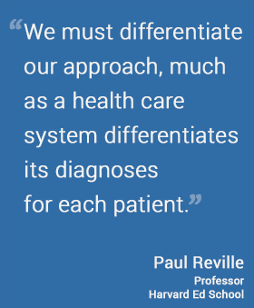 "We must differentiate our approach, much as a health care system differentiates its diagnoses for each patient.” -- Paul Reville, HGSE @harvarded