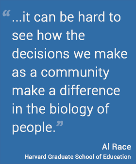 Al Race: It can be hartd to see how the decisions we make as a community make a difference in the biology of people.