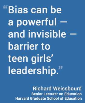 “Bias can be a powerful — and invisible — barrier to teen girls’ leadership,” Richard Weissbourd, Harvard Graduate School of Education
