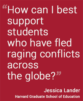 How can I best support students who have fled raging conflicts across the globe?  --Jessica Lander