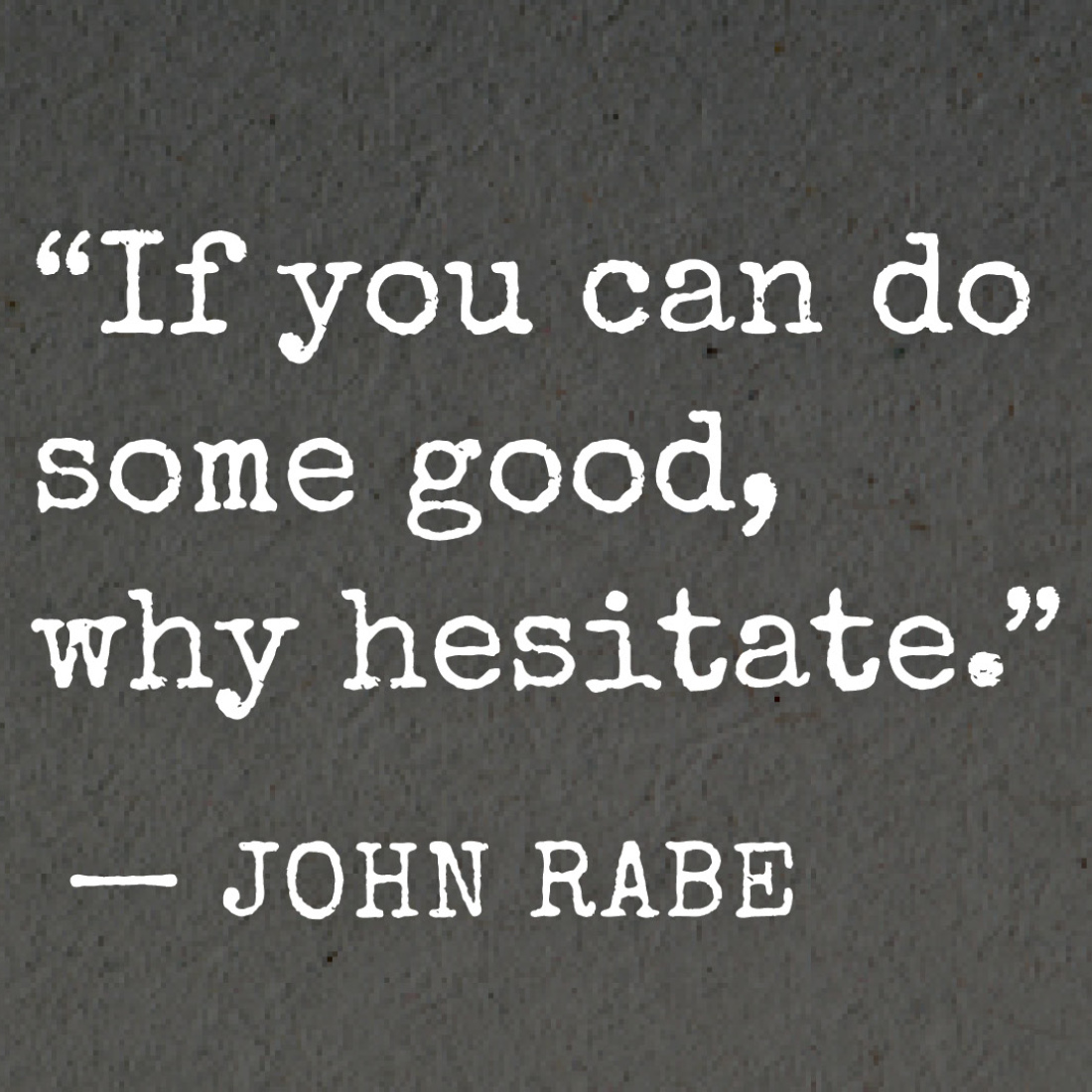 "If you can do some good, why hesitate." quote from John Rabe
